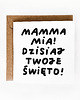 kartki okolicznościowe - wydruki Mamma mia, dzisiaj Twoje święto