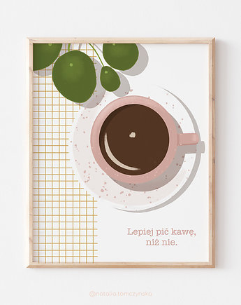 Plakat - Lepiej pić kawę niż nie, Natalia Tomczyńska