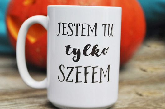 kubki Jestem tu tylko szefem, kubek dla szefa